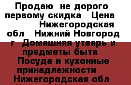 Продаю  не дорого!!первому скидка › Цена ­ 9 000 - Нижегородская обл., Нижний Новгород г. Домашняя утварь и предметы быта » Посуда и кухонные принадлежности   . Нижегородская обл.,Нижний Новгород г.